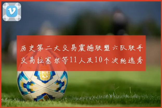 历史第二大交易震撼联盟六队联手交易拉塞尔等11人及10个次轮选秀权